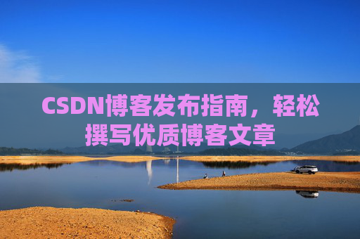 CSDN博客发布指南，轻松撰写优质博客文章